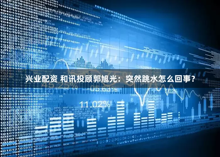兴业配资 和讯投顾郭旭光：突然跳水怎么回事？