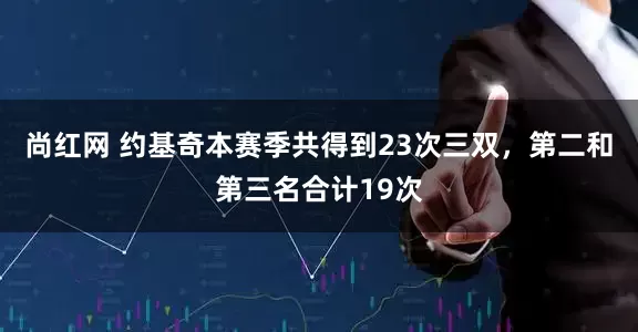尚红网 约基奇本赛季共得到23次三双，第二和第三名合计19次